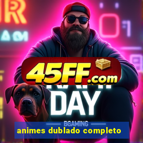 animes dublado completo